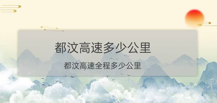 都汶高速多少公里 都汶高速全程多少公里？